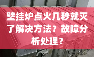 壁挂炉点火几秒就灭了解决方法？故障分析处理？