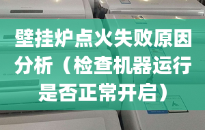 壁挂炉点火失败原因分析（检查机器运行是否正常开启）