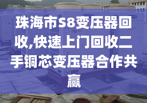 珠海市S8变压器回收,快速上门回收二手铜芯变压器合作共赢