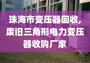 珠海市变压器回收,废旧三角形电力变压器收购厂家