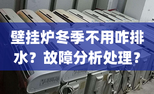 壁挂炉冬季不用咋排水？故障分析处理？