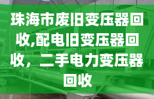 珠海市废旧变压器回收,配电旧变压器回收，二手电力变压器回收