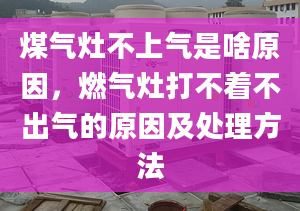 煤气灶不上气是啥原因，燃气灶打不着不出气的原因及处理方法