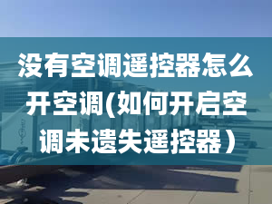 没有空调遥控器怎么开空调(如何开启空调未遗失遥控器）