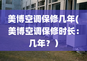 美博空调保修几年(美博空调保修时长：几年？）