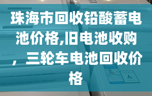 珠海市回收铅酸蓄电池价格,旧电池收购，三轮车电池回收价格