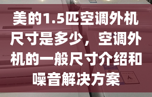 美的1.5匹空调外机尺寸是多少，空调外机的一般尺寸介绍和噪音解决方案