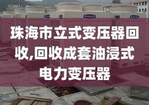 珠海市立式变压器回收,回收成套油浸式电力变压器