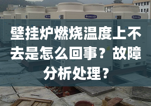 壁挂炉燃烧温度上不去是怎么回事？故障分析处理？