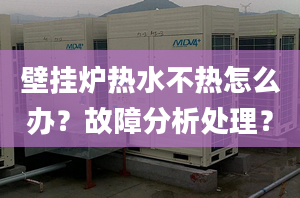 壁挂炉热水不热怎么办？故障分析处理？