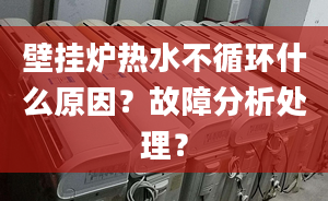 壁挂炉热水不循环什么原因？故障分析处理？