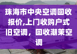 珠海市中央空调回收报价,上门收购户式旧空调，回收潮茉空调