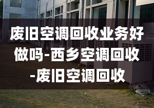 废旧空调回收业务好做吗-西乡空调回收-废旧空调回收