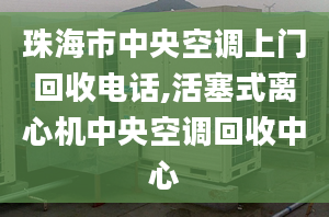 珠海市中央空调上门回收电话,活塞式离心机中央空调回收中心