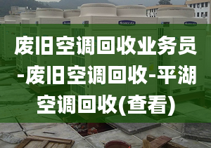 废旧空调回收业务员-废旧空调回收-平湖空调回收(查看)