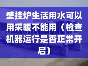 壁挂炉生活用水可以用采暖不能用（检查机器运行是否正常开启）