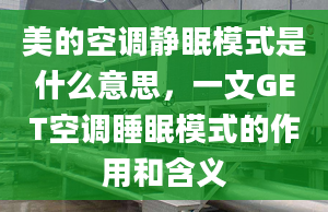 美的空调静眠模式是什么意思，一文GET空调睡眠模式的作用和含义