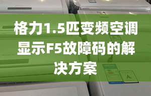 格力1.5匹变频空调显示F5故障码的解决方案