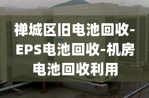 禅城区旧电池回收-EPS电池回收-机房电池回收利用
