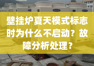 壁挂炉夏天模式标志时为什么不启动？故障分析处理？