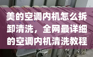 美的空调内机怎么拆卸清洗，全网最详细的空调内机清洗教程