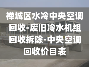 禅城区水冷中央空调回收-废旧冷水机组回收拆除-中央空调回收价目表