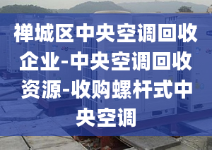 禅城区中央空调回收企业-中央空调回收资源-收购螺杆式中央空调