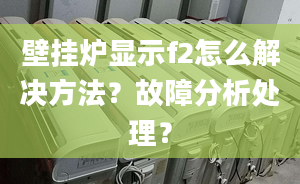 壁挂炉显示f2怎么解决方法？故障分析处理？