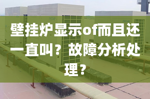 壁挂炉显示of而且还一直叫？故障分析处理？