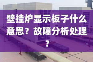 壁挂炉显示板子什么意思？故障分析处理？