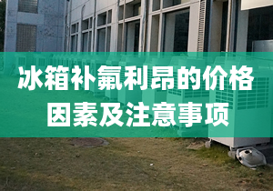 冰箱补氟利昂的价格因素及注意事项