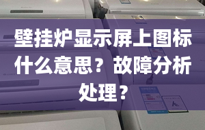 壁挂炉显示屏上图标什么意思？故障分析处理？