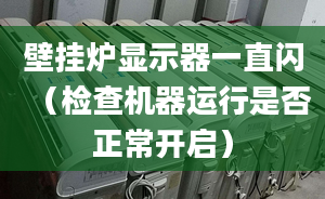 壁挂炉显示器一直闪（检查机器运行是否正常开启）