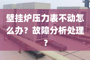 壁挂炉压力表不动怎么办？故障分析处理？