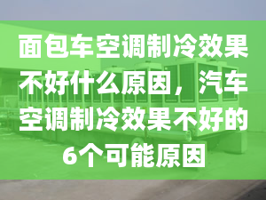 面包车空调制冷效果不好什么原因，汽车空调制冷效果不好的6个可能原因