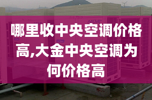 哪里收中央空调价格高,大金中央空调为何价格高