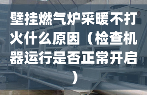 壁挂燃气炉采暖不打火什么原因（检查机器运行是否正常开启）