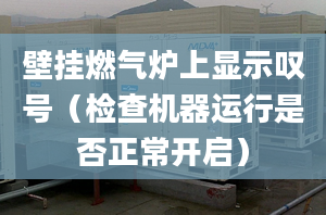 壁挂燃气炉上显示叹号（检查机器运行是否正常开启）