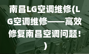 南昌LG空调维修(LG空调维修——高效修复南昌空调问题！）