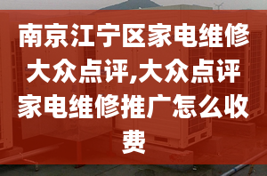 南京江宁区家电维修大众点评,大众点评家电维修推广怎么收费