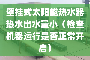 壁挂式太阳能热水器热水出水量小（检查机器运行是否正常开启）