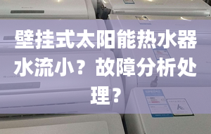 壁挂式太阳能热水器水流小？故障分析处理？