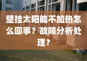 壁挂太阳能不加热怎么回事？故障分析处理？