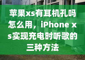 苹果xs有耳机孔吗怎么用，iPhone xs实现充电时听歌的三种方法