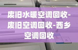 废旧水暖空调回收-废旧空调回收-西乡空调回收