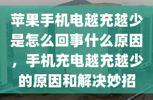 苹果手机电越充越少是怎么回事什么原因，手机充电越充越少的原因和解决妙招