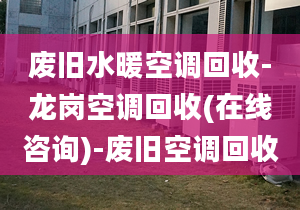 废旧水暖空调回收-龙岗空调回收(在线咨询)-废旧空调回收