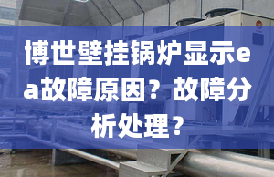 博世壁挂锅炉显示ea故障原因？故障分析处理？