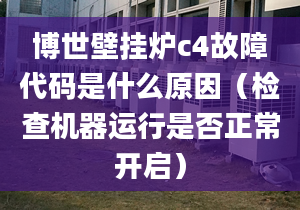 博世壁挂炉c4故障代码是什么原因（检查机器运行是否正常开启）