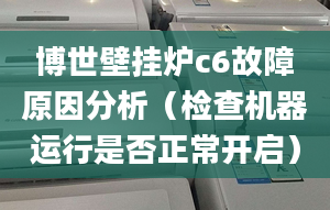 博世壁挂炉c6故障原因分析（检查机器运行是否正常开启）